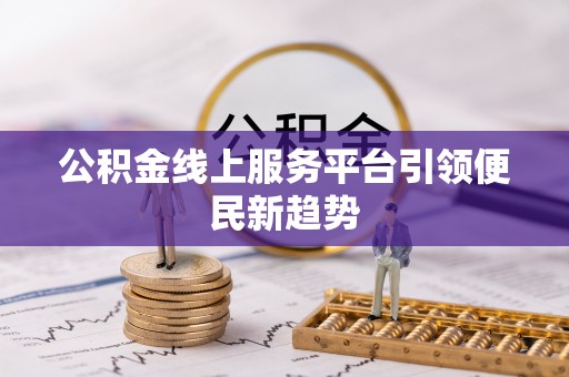 富宁公积金线上服务平台引领便民新趋势