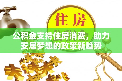 富宁公积金支持住房消费，助力安居梦想的政策新趋势