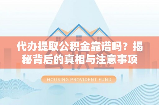 富宁代办提取公积金靠谱吗？揭秘背后的真相与注意事项
