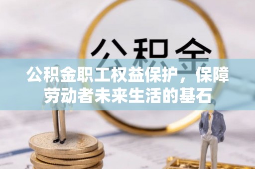 富宁公积金职工权益保护，保障劳动者未来生活的基石