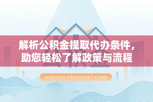 富宁解析公积金提取代办条件，助您轻松了解政策与流程