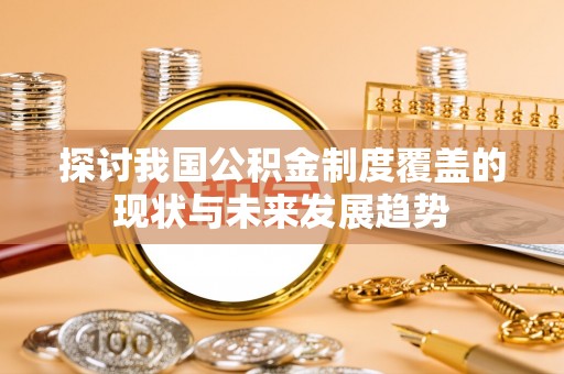富宁探讨我国公积金制度覆盖的现状与未来发展趋势
