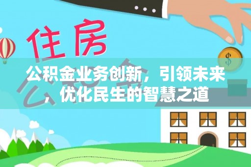 富宁公积金业务创新，引领未来，优化民生的智慧之道