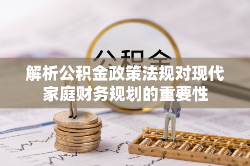 富宁解析公积金政策法规对现代家庭财务规划的重要性