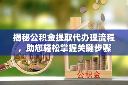 富宁揭秘公积金提取代办理流程，助您轻松掌握关键步骤