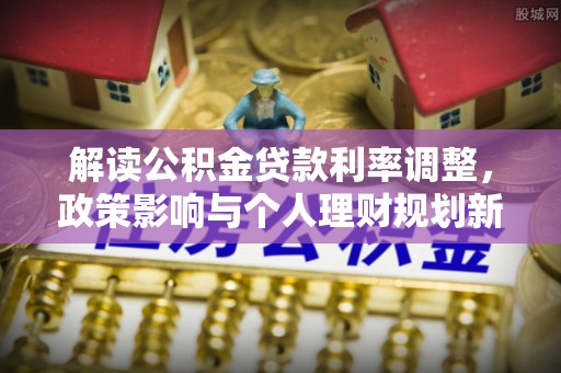 富宁解读公积金贷款利率调整，政策影响与个人理财规划新思路