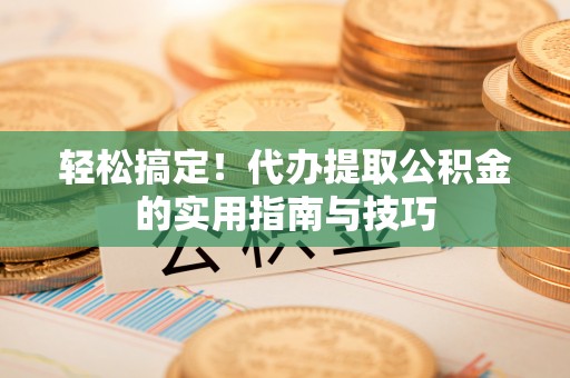 富宁轻松搞定！代办提取公积金的实用指南与技巧