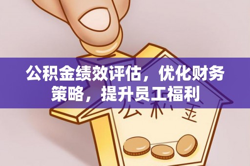 富宁公积金绩效评估，优化财务策略，提升员工福利