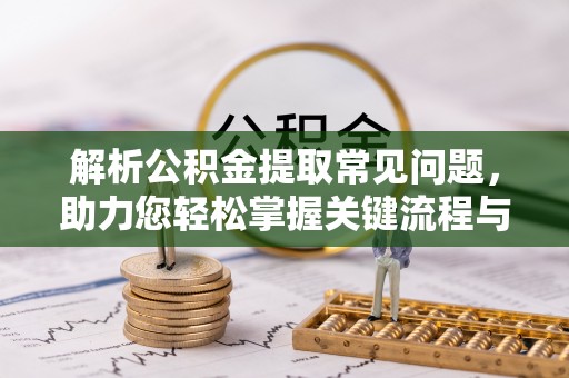 富宁解析公积金提取常见问题，助力您轻松掌握关键流程与技巧