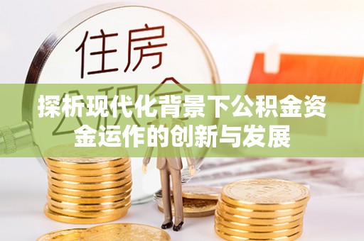 富宁探析现代化背景下公积金资金运作的创新与发展