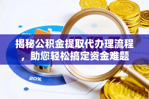 富宁揭秘公积金提取代办理流程，助您轻松搞定资金难题