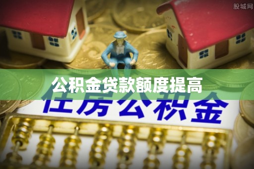 富宁公积金贷款额度提高