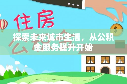 富宁探索未来城市生活，从公积金服务提升开始