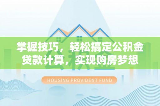 富宁掌握技巧，轻松搞定公积金贷款计算，实现购房梦想