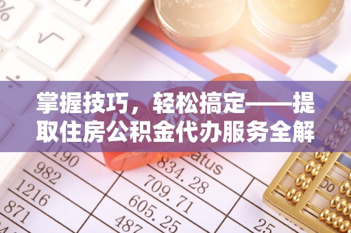 富宁掌握技巧，轻松搞定——提取住房公积金代办服务全解析
