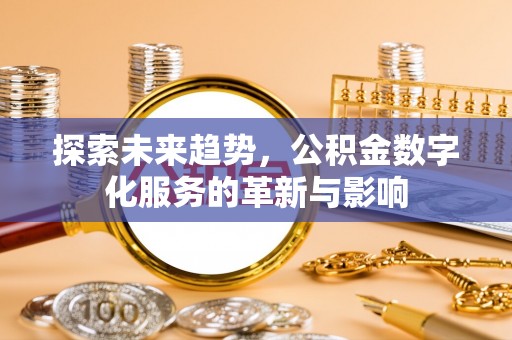 富宁探索未来趋势，公积金数字化服务的革新与影响
