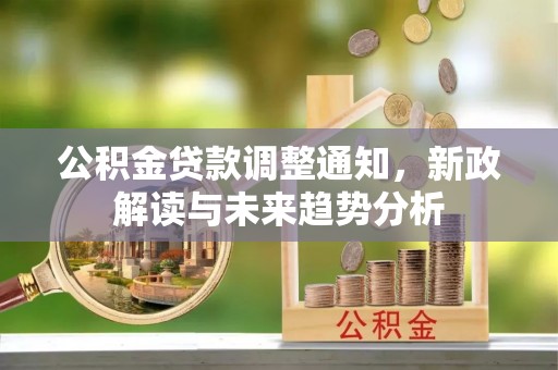 富宁公积金贷款调整通知，新政解读与未来趋势分析