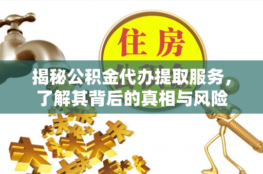 富宁揭秘公积金代办提取服务，了解其背后的真相与风险