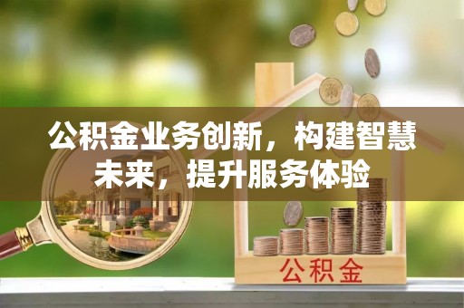 富宁公积金业务创新，构建智慧未来，提升服务体验