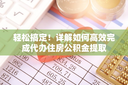 富宁轻松搞定！详解如何高效完成代办住房公积金提取