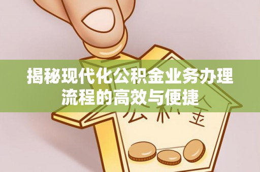富宁揭秘现代化公积金业务办理流程的高效与便捷