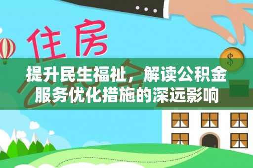 富宁提升民生福祉，解读公积金服务优化措施的深远影响