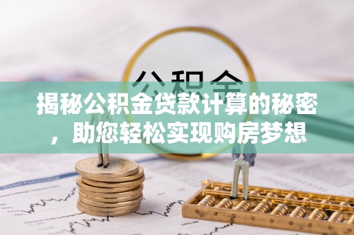 富宁揭秘公积金贷款计算的秘密，助您轻松实现购房梦想