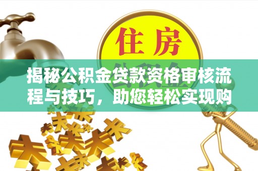 富宁揭秘公积金贷款资格审核流程与技巧，助您轻松实现购房梦想