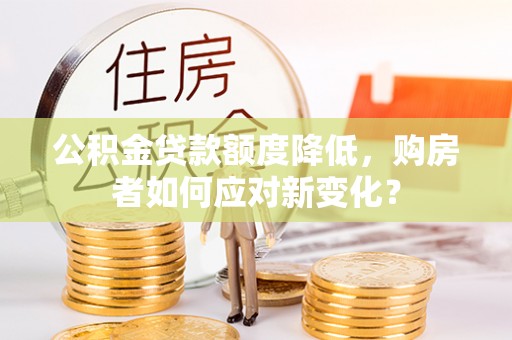富宁公积金贷款额度降低，购房者如何应对新变化？