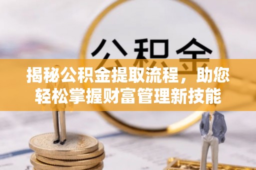 富宁揭秘公积金提取流程，助您轻松掌握财富管理新技能