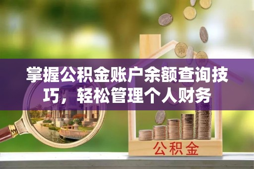 富宁掌握公积金账户余额查询技巧，轻松管理个人财务