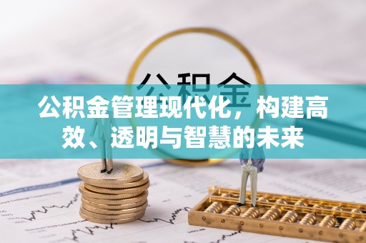 富宁公积金管理现代化，构建高效、透明与智慧的未来
