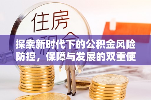 富宁探索新时代下的公积金风险防控，保障与发展的双重使命