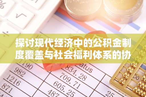 富宁探讨现代经济中的公积金制度覆盖与社会福利体系的协同发展