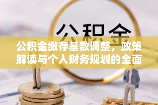 富宁公积金缴存基数调整，政策解读与个人财务规划的全面分析