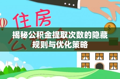 富宁揭秘公积金提取次数的隐藏规则与优化策略