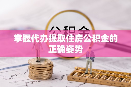 富宁掌握代办提取住房公积金的正确姿势