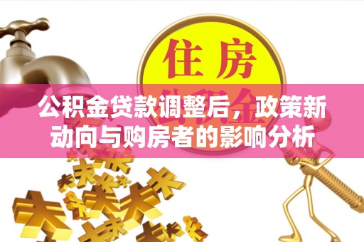 富宁公积金贷款调整后，政策新动向与购房者的影响分析