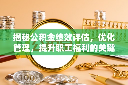 富宁揭秘公积金绩效评估，优化管理，提升职工福利的关键一步