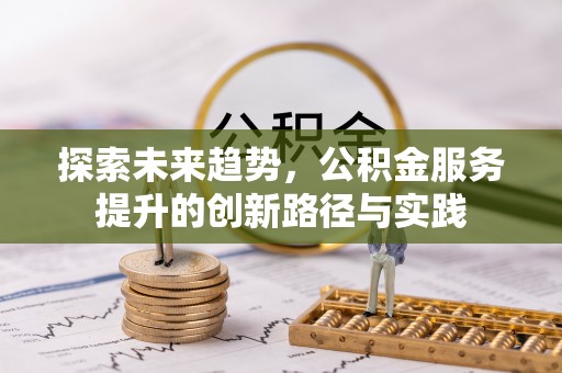 富宁探索未来趋势，公积金服务提升的创新路径与实践