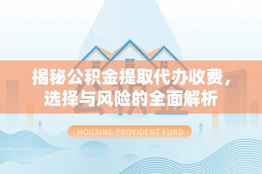 富宁揭秘公积金提取代办收费，选择与风险的全面解析