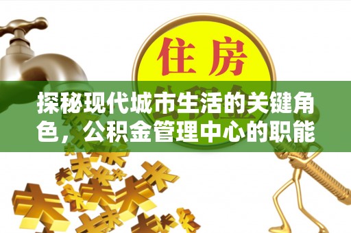 富宁探秘现代城市生活的关键角色，公积金管理中心的职能与影响