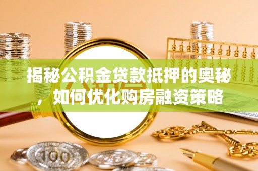 富宁揭秘公积金贷款抵押的奥秘，如何优化购房融资策略