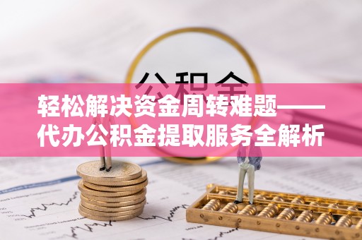 富宁轻松解决资金周转难题——代办公积金提取服务全解析
