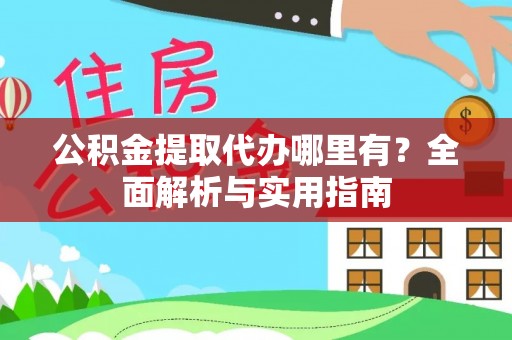 富宁公积金提取代办哪里有？全面解析与实用指南