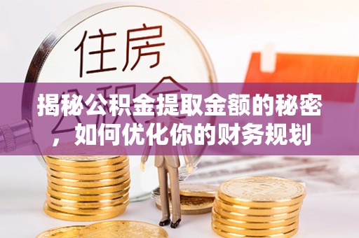 富宁揭秘公积金提取金额的秘密，如何优化你的财务规划