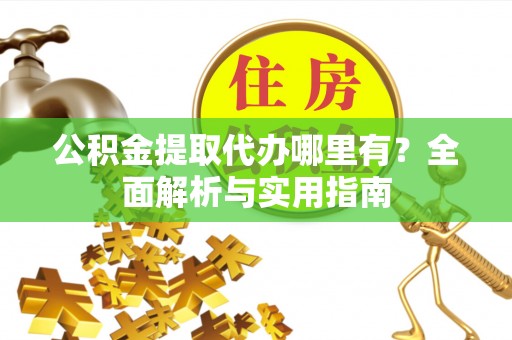 富宁公积金提取代办哪里有？全面解析与实用指南