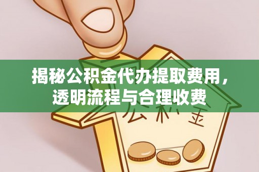 富宁揭秘公积金代办提取费用，透明流程与合理收费