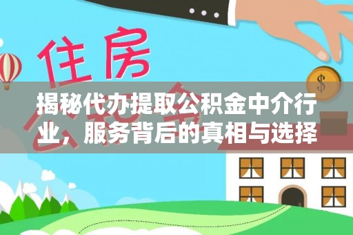 富宁揭秘代办提取公积金中介行业，服务背后的真相与选择指南