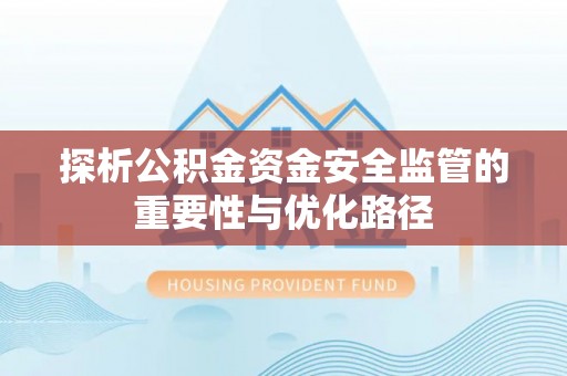 富宁探析公积金资金安全监管的重要性与优化路径